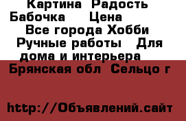 Картина “Радость (Бабочка)“ › Цена ­ 3 500 - Все города Хобби. Ручные работы » Для дома и интерьера   . Брянская обл.,Сельцо г.